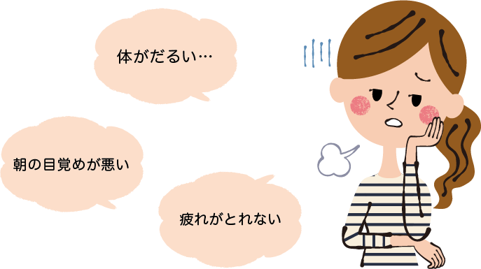 体がだるい、朝の目覚めが悪い、疲れがとれない