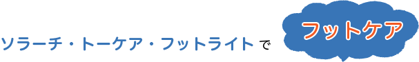 ソラーチ・トーケア・フットライトでフットケア